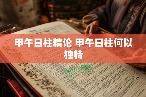 甲午日柱精论 甲午日柱何以独特 甲午日柱精论 甲午日柱何以独特