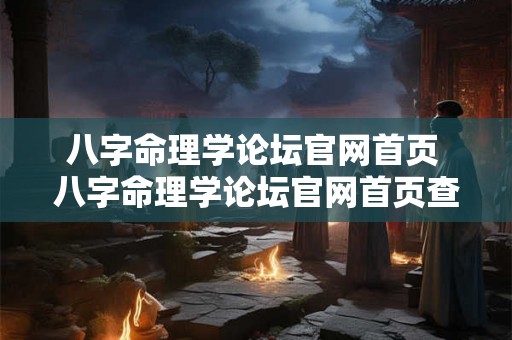 八字命理学论坛官网首页 八字命理学论坛官网首页查询 八字命理学论坛官网首页 八字命理学论坛官网首页查询