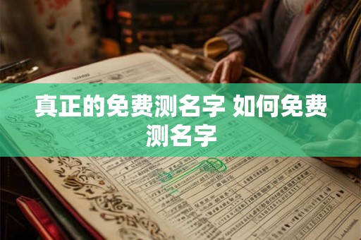 真正的免费测名字 如何免费测名字 真正的免费测名字 如何免费测名字