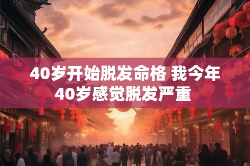 40岁开始脱发命格 我今年40岁感觉脱发严重 
