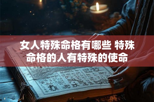 女人特殊命格有哪些 特殊命格的人有特殊的使命 女人特殊命格有哪些 特殊命格的人有特殊的使命