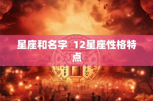 星座和名字  12星座性格特点