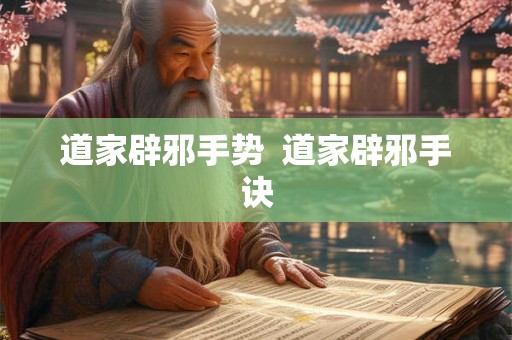 道家辟邪手势 道家辟邪手诀 道家辟邪手势 道家辟邪手诀