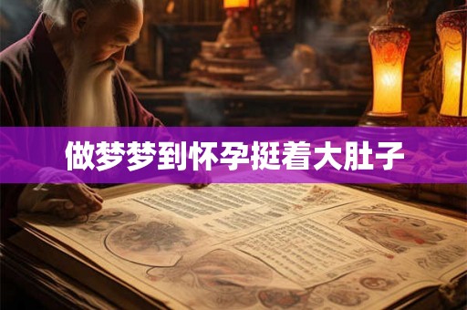 做梦梦到怀孕挺着大肚子