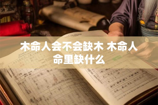 木命人会不会缺木 木命人命里缺什么 木命人会不会缺木 木命人命里缺什么