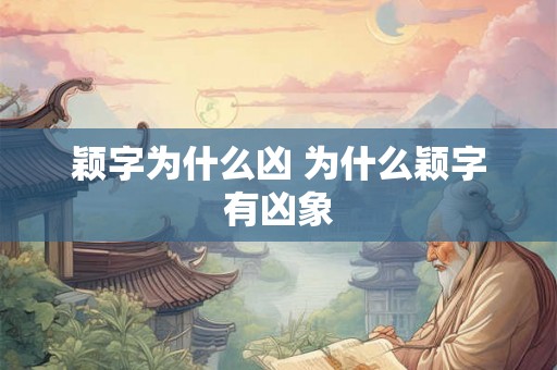 颖字为什么凶 为什么颖字有凶象 颖字为什么凶 为什么颖字有凶象