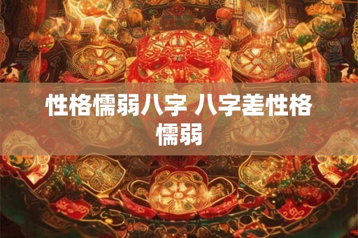 性格懦弱八字 八字差性格懦弱 性格懦弱八字 八字差性格懦弱
