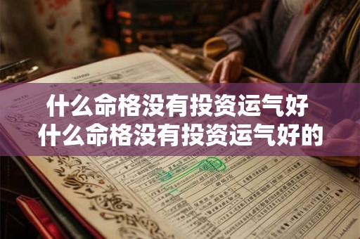 什么命格没有投资运气好 什么命格没有投资运气好的人 什么命格没有投资运气好 什么命格没有投资运气好的人