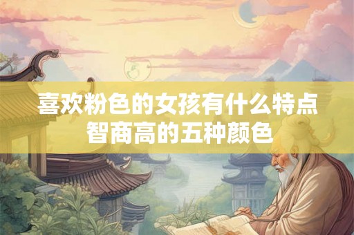 喜欢粉色的女孩有什么特点 智商高的五种颜色