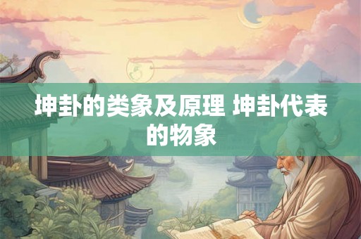 坤卦的类象及原理 坤卦代表的物象 坤卦的类象及原理 坤卦代表的物象