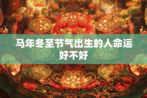 马年冬至节气出生的人命运好不好