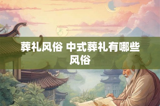 葬礼风俗 中式葬礼有哪些风俗