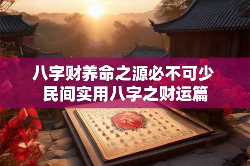 八字财养命之源必不可少 民间实用八字之财运篇 八字财养命之源必不可少 民间实用八字之财运篇