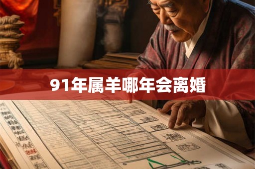91年属羊哪年会离婚 91年属羊哪年会离婚