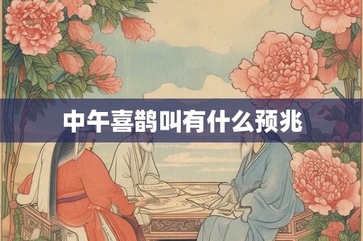 中午喜鹊叫有什么预兆 中午喜鹊叫有什么预兆