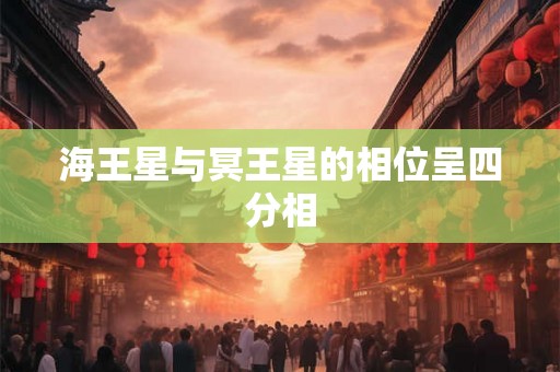 海王星与冥王星的相位呈四分相 海王星与冥王星的相位呈四分相