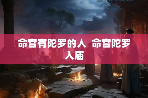 命宫有陀罗的人 命宫陀罗入庙 命宫有陀罗的人 命宫陀罗入庙