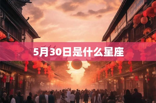 5月30日是什么星座 5月30日是什么星座