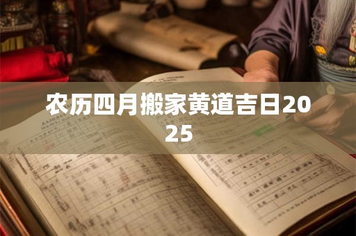 农历四月搬家黄道吉日2025