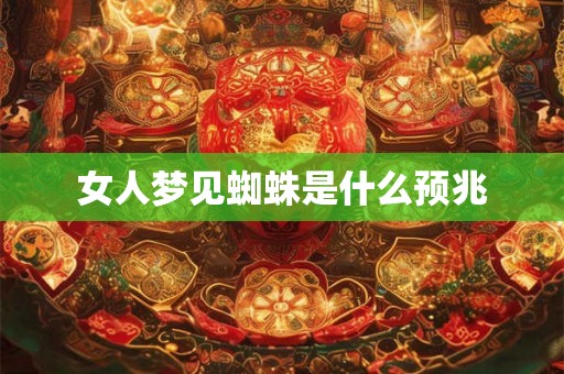 女人梦见蜘蛛是什么预兆 女人梦见蜘蛛是什么预兆