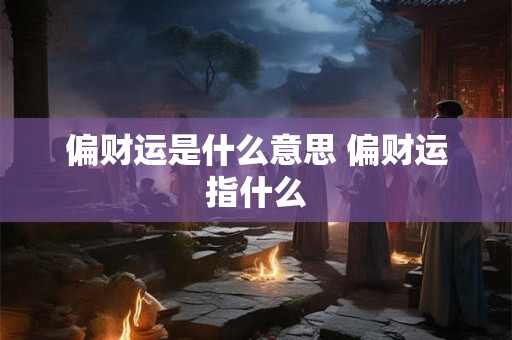 偏财运是什么意思 偏财运指什么 偏财运是什么意思 偏财运指什么