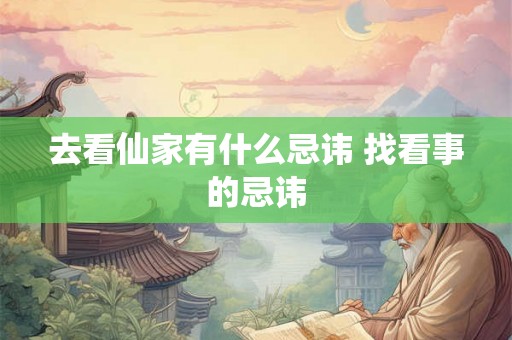 去看仙家有什么忌讳 找看事的忌讳 去看仙家有什么忌讳 找看事的忌讳