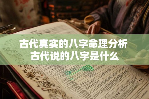 古代真实的八字命理分析 古代说的八字是什么 古代真实的八字命理分析 古代说的八字是什么