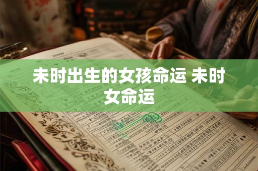 未时出生的女孩命运 未时女命运