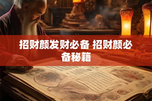 招财颜发财必备 招财颜必备秘籍 招财颜发财必备 招财颜必备秘籍