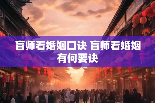 盲师看婚姻口诀 盲师看婚姻有何要诀 盲师看婚姻口诀 盲师看婚姻有何要诀