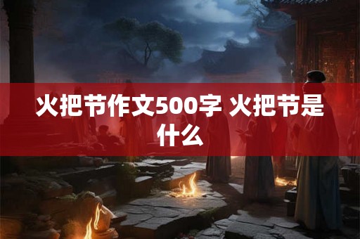 火把节作文500字 火把节是什么