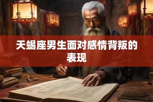 天蝎座男生面对感情背叛的表现 天蝎座男生面对感情背叛的表现