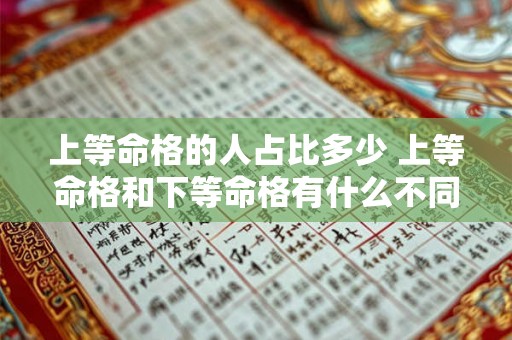 上等命格的人占比多少 上等命格和下等命格有什么不同 上等命格的人占比多少 上等命格和下等命格有什么不同