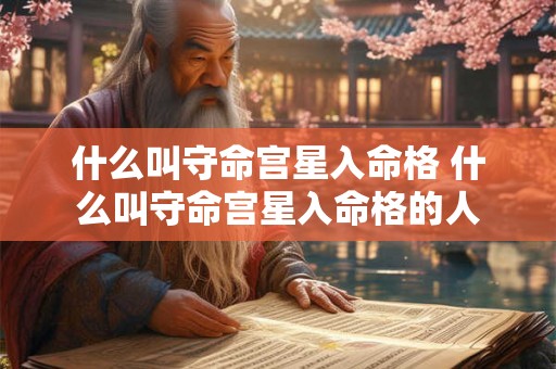 什么叫守命宫星入命格 什么叫守命宫星入命格的人 什么叫守命宫星入命格 什么叫守命宫星入命格的人