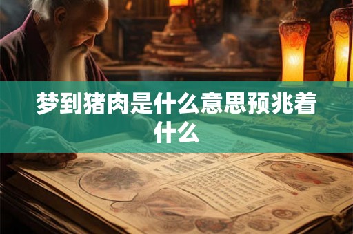 梦到猪肉是什么意思预兆着什么 梦到猪肉是什么意思预兆着什么