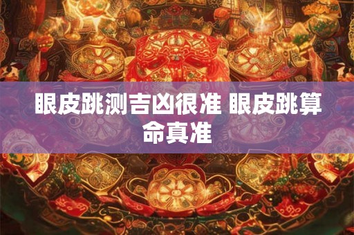 眼皮跳测吉凶很准 眼皮跳算命真准 眼皮跳测吉凶很准 眼皮跳算命真准