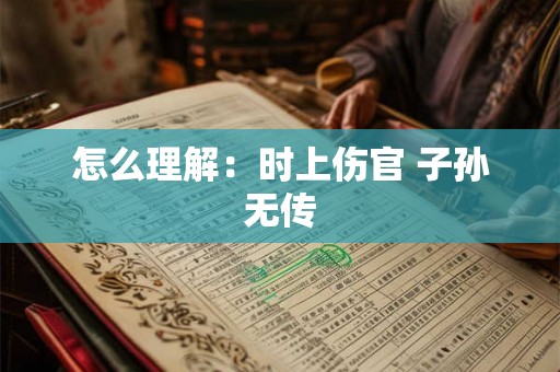 怎么理解：时上伤官 子孙无传