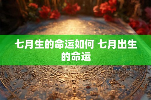 七月生的命运如何 七月出生的命运