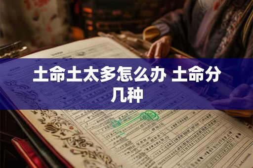 土命土太多怎么办 土命分几种 土命土太多怎么办 土命分几种