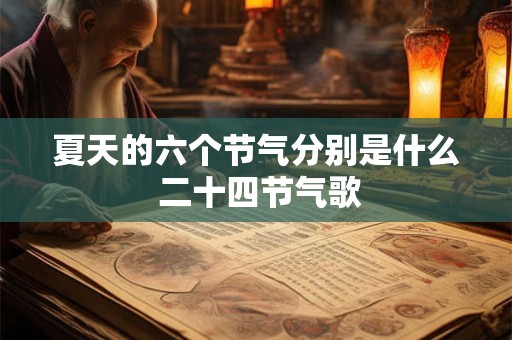 夏天的六个节气分别是什么 二十四节气歌 夏天的六个节气分别是什么 二十四节气歌