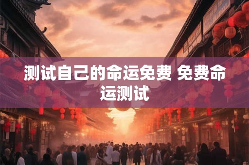 测试自己的命运免费 免费命运测试 测试自己的命运免费 免费命运测试