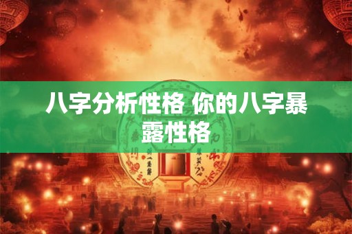 八字分析性格 你的八字暴露性格 八字分析性格 你的八字暴露性格