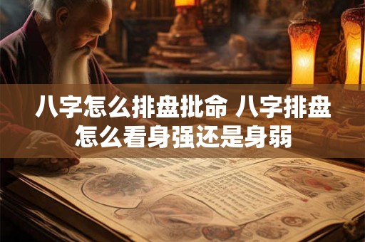 八字怎么排盘批命 八字排盘怎么看身强还是身弱 八字怎么排盘批命 八字排盘怎么看身强还是身弱