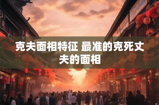 克夫面相特征 最准的克死丈夫的面相