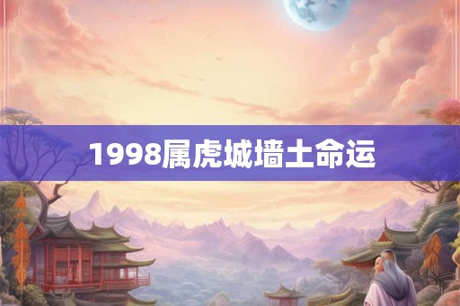 1998属虎城墙土命运 1998属虎城墙土命运