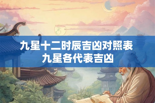 九星十二时辰吉凶对照表 九星各代表吉凶 九星十二时辰吉凶对照表 九星各代表吉凶