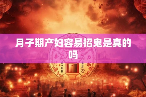 月子期产妇容易招鬼是真的吗 月子期产妇容易招鬼是真的吗
