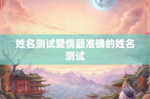姓名测试爱情最准确的姓名测试