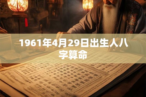 1961年4月29日出生人八字算命