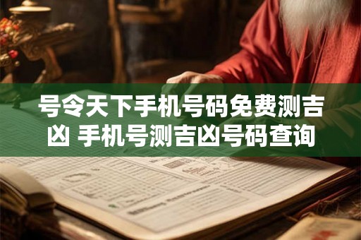 号令天下手机号码免费测吉凶 手机号测吉凶号码查询 号令天下手机号码免费测吉凶 手机号测吉凶号码查询